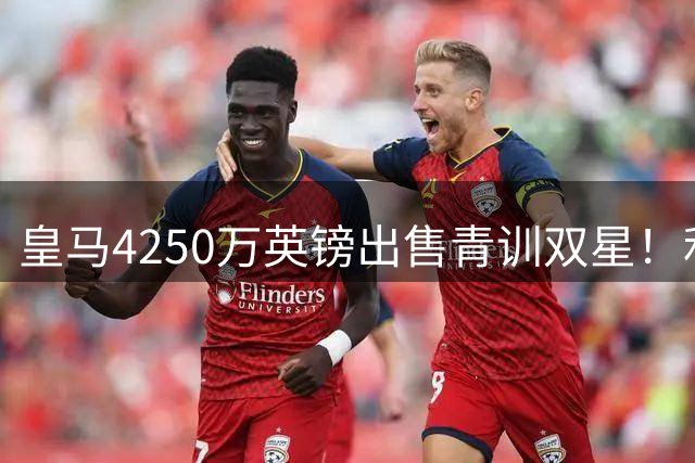 皇马4250万英镑出售青训双星！利物浦正官方运作巴尔科拉！
